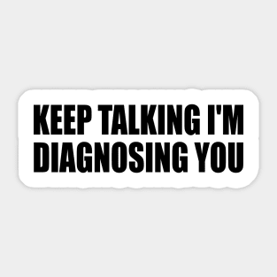 Keep Talking I'm Diagnosing You Sticker